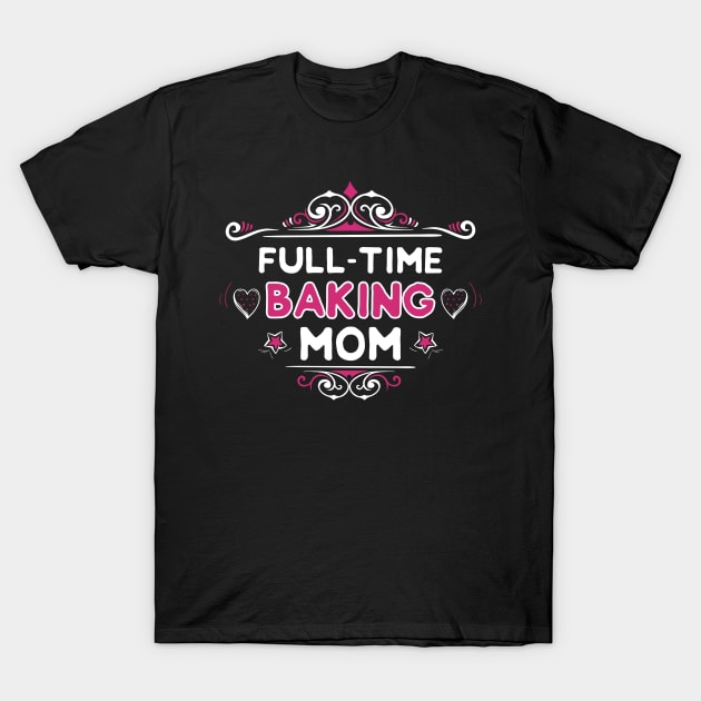 Full-Time Baking Mom T-Shirt by jslbdesigns